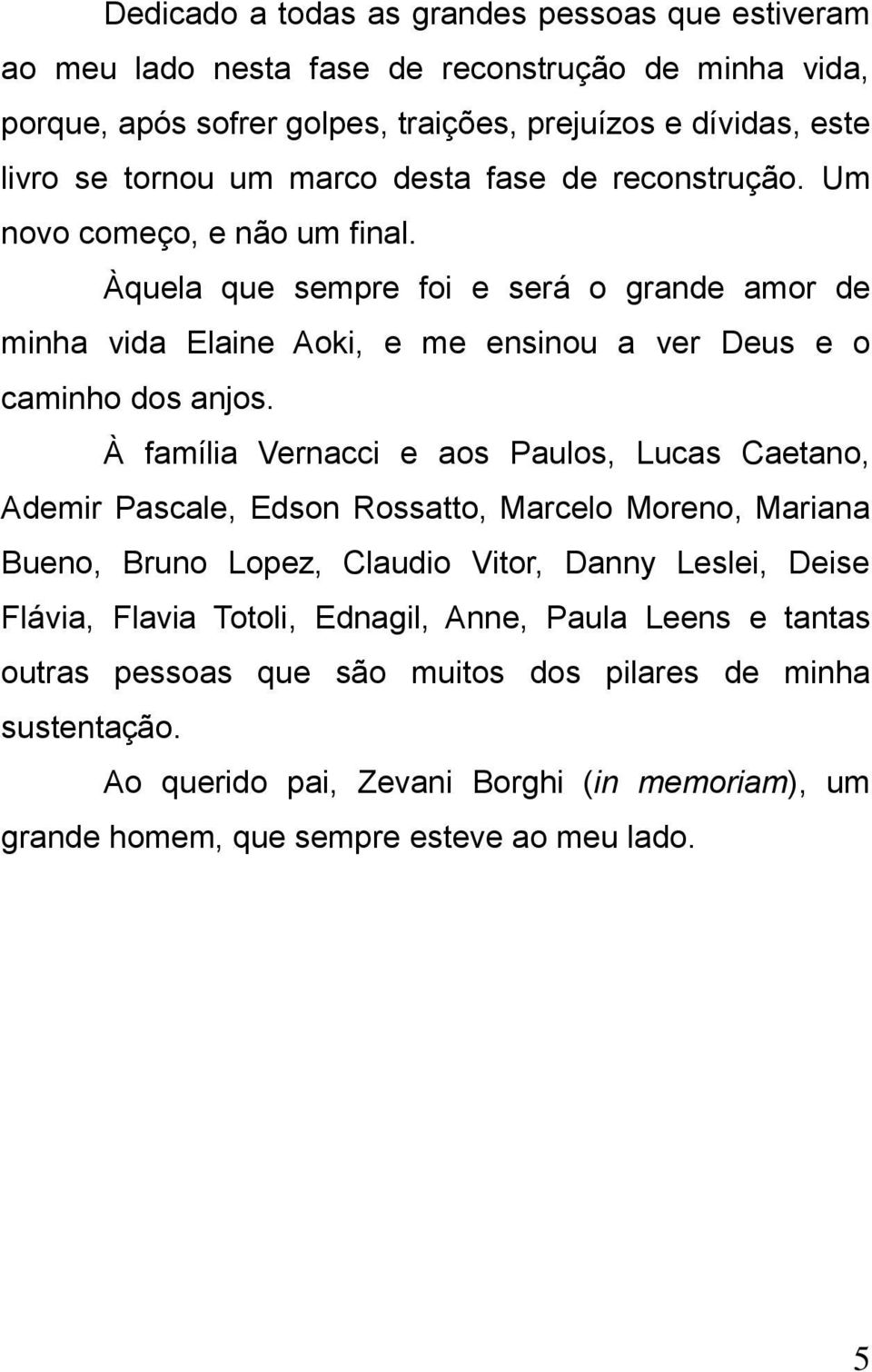 À família Vernacci e aos Paulos, Lucas Caetano, Ademir Pascale, Edson Rossatto, Marcelo Moreno, Mariana Bueno, Bruno Lopez, Claudio Vitor, Danny Leslei, Deise Flávia, Flavia Totoli,