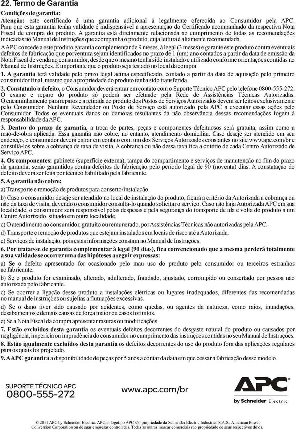 A garantia está diretamente relacionada ao cumprimento de todas as recomendações indicadas no Manual de Instruções que acompanha o produto, cuja leitura é altamente recomendada.