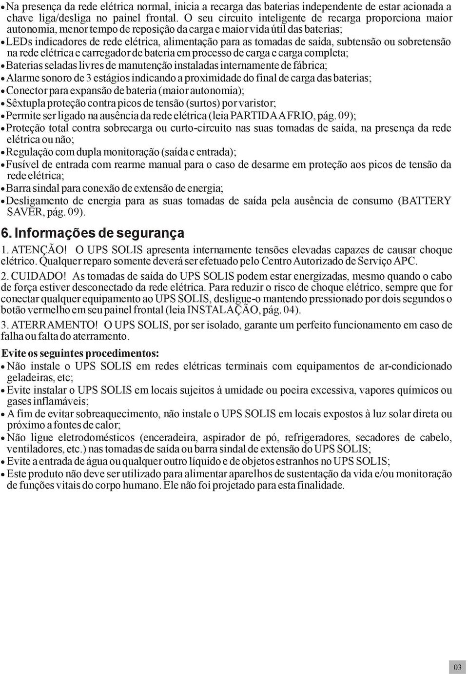 saída, subtensão ou sobretensão na rede elétrica e carregador de bateria em processo de carga e carga completa; Baterias seladas livres de manutenção instaladas internamente de fábrica; Alarme sonoro