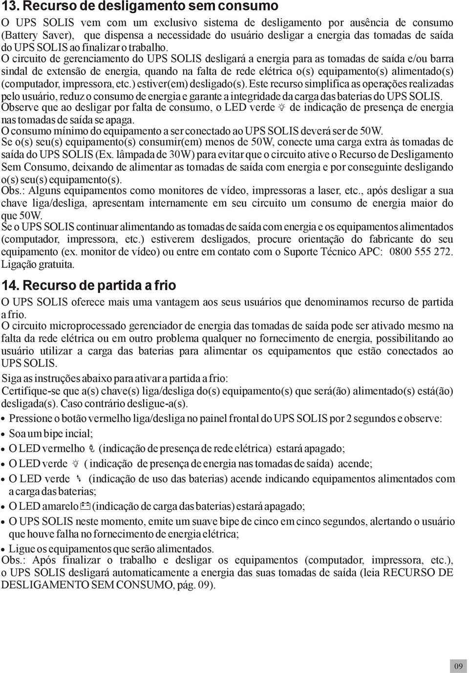 O circuito de gerenciamento do UPS SOLIS desligará a energia para as tomadas de saída e/ou barra sindal de extensão de energia, quando na falta de rede elétrica o(s) equipamento(s) alimentado(s)