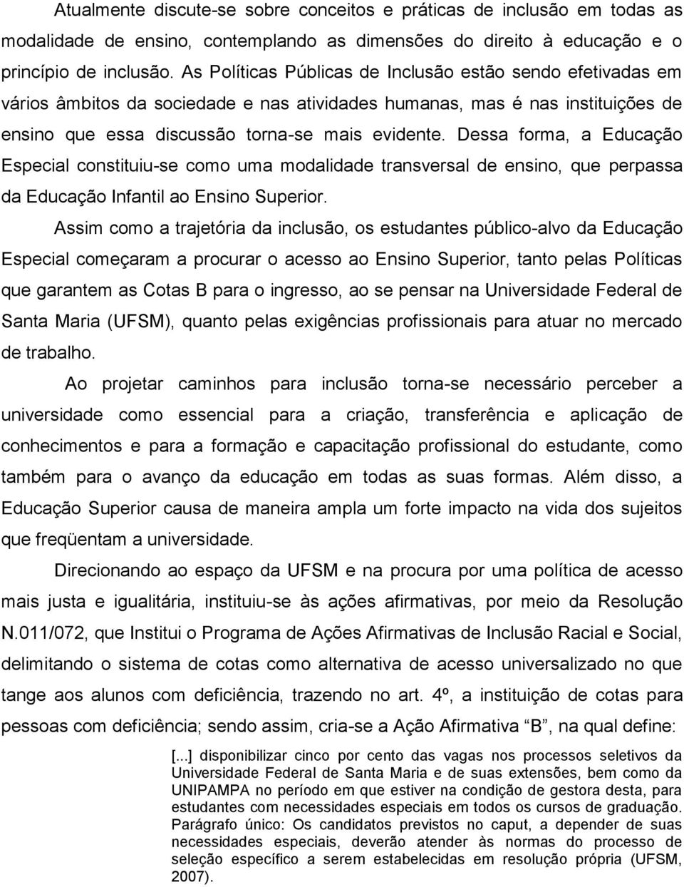 Dessa forma, a Educação Especial constituiu-se como uma modalidade transversal de ensino, que perpassa da Educação Infantil ao Ensino Superior.