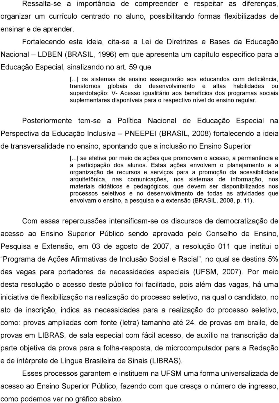 ..] os sistemas de ensino assegurarão aos educandos com deficiência, transtornos globais do desenvolvimento e altas habilidades ou superdotação: V- Acesso igualitário aos benefícios dos programas