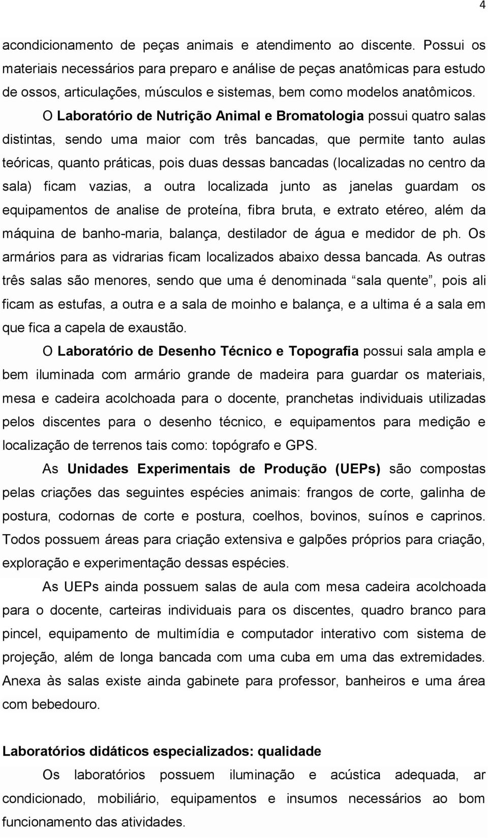 O Laboratório de Nutrição Animal e Bromatologia possui quatro salas distintas, sendo uma maior com três bancadas, que permite tanto aulas teóricas, quanto práticas, pois duas dessas bancadas