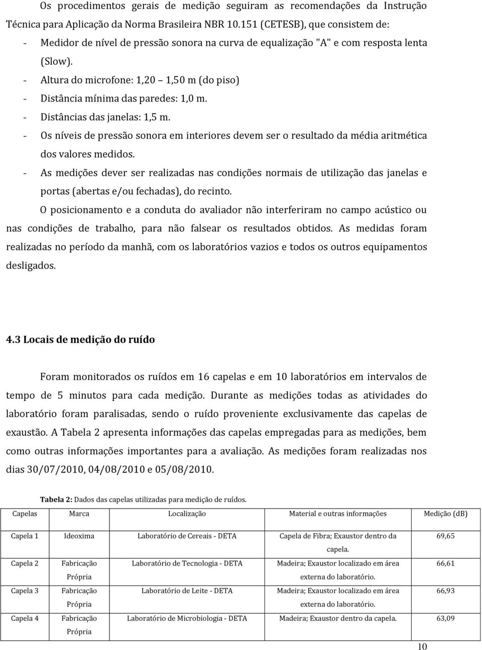 - Altura do microfone: 1,20 1,50 m (do piso) - Distância mínima das paredes: 1,0 m. - Distâncias das janelas: 1,5 m.