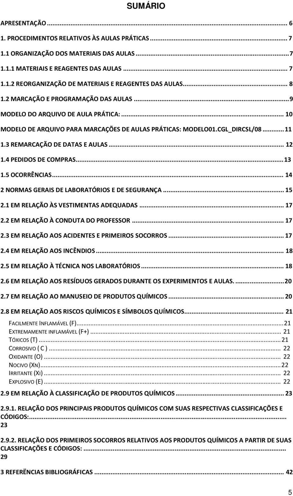 .. 12 1.4 PEDIDOS DE COMPRAS... 13 1.5 OCORRÊNCIAS... 14 2 NORMAS GERAIS DE LABORATÓRIOS E DE SEGURANÇA... 15 2.1 EM RELAÇÃO ÀS VESTIMENTAS ADEQUADAS... 17 2.