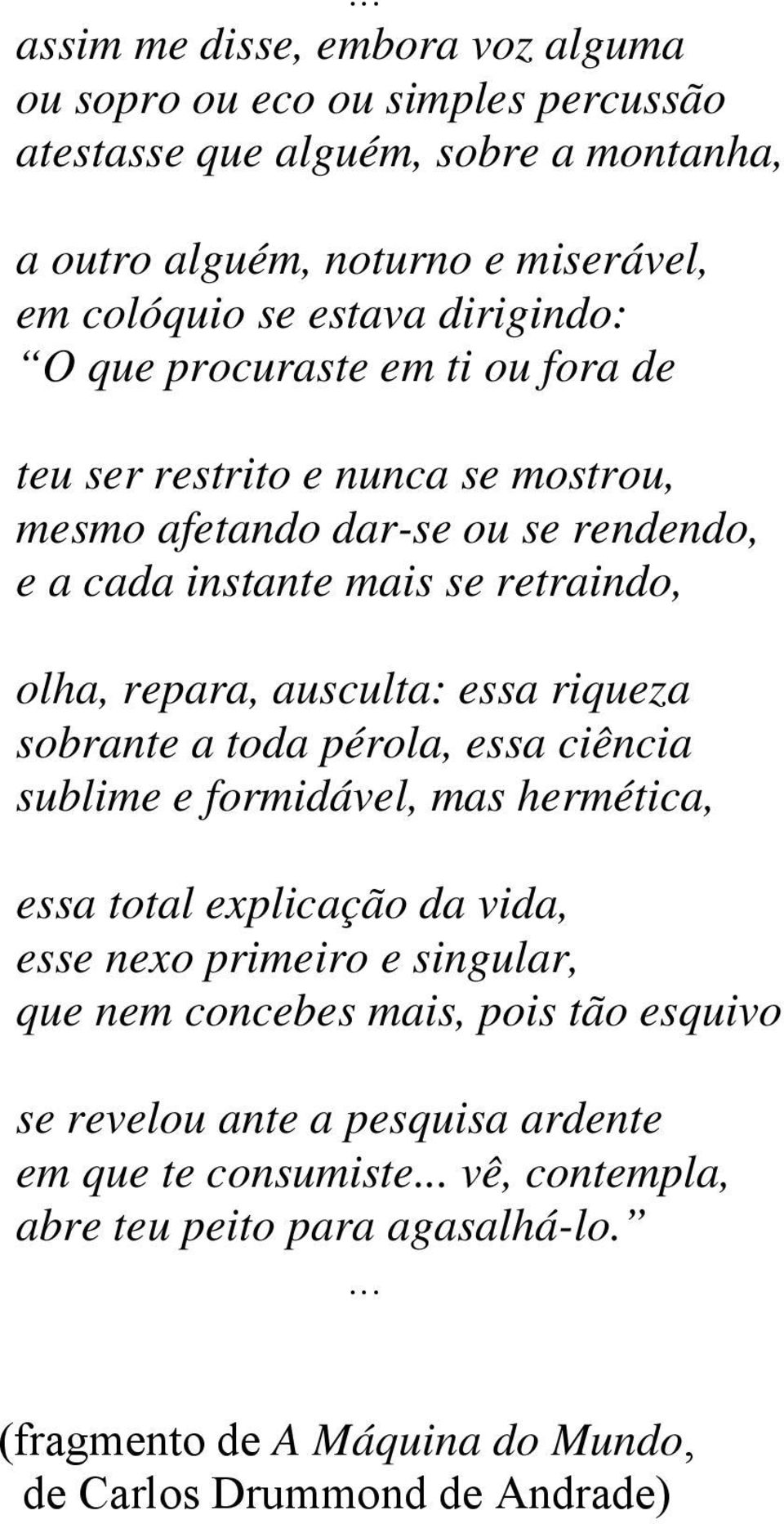 ausculta: essa rqueza sobrante a toda pérola, essa cênca sublme e formdável, mas hermétca, essa total explcação da vda, esse nexo prmero e sngular, que nem concebes mas,