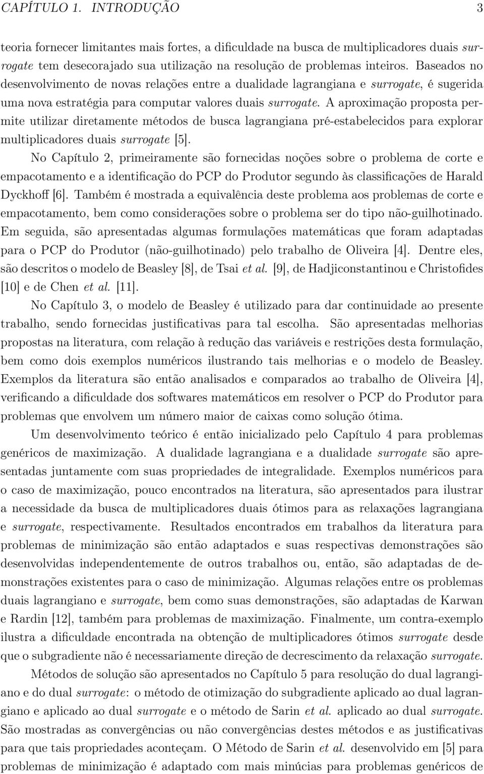 A aproximação proposta permite utilizar diretamente métodos de busca lagrangiana pré-estabelecidos para explorar multiplicadores duais surrogate [5].