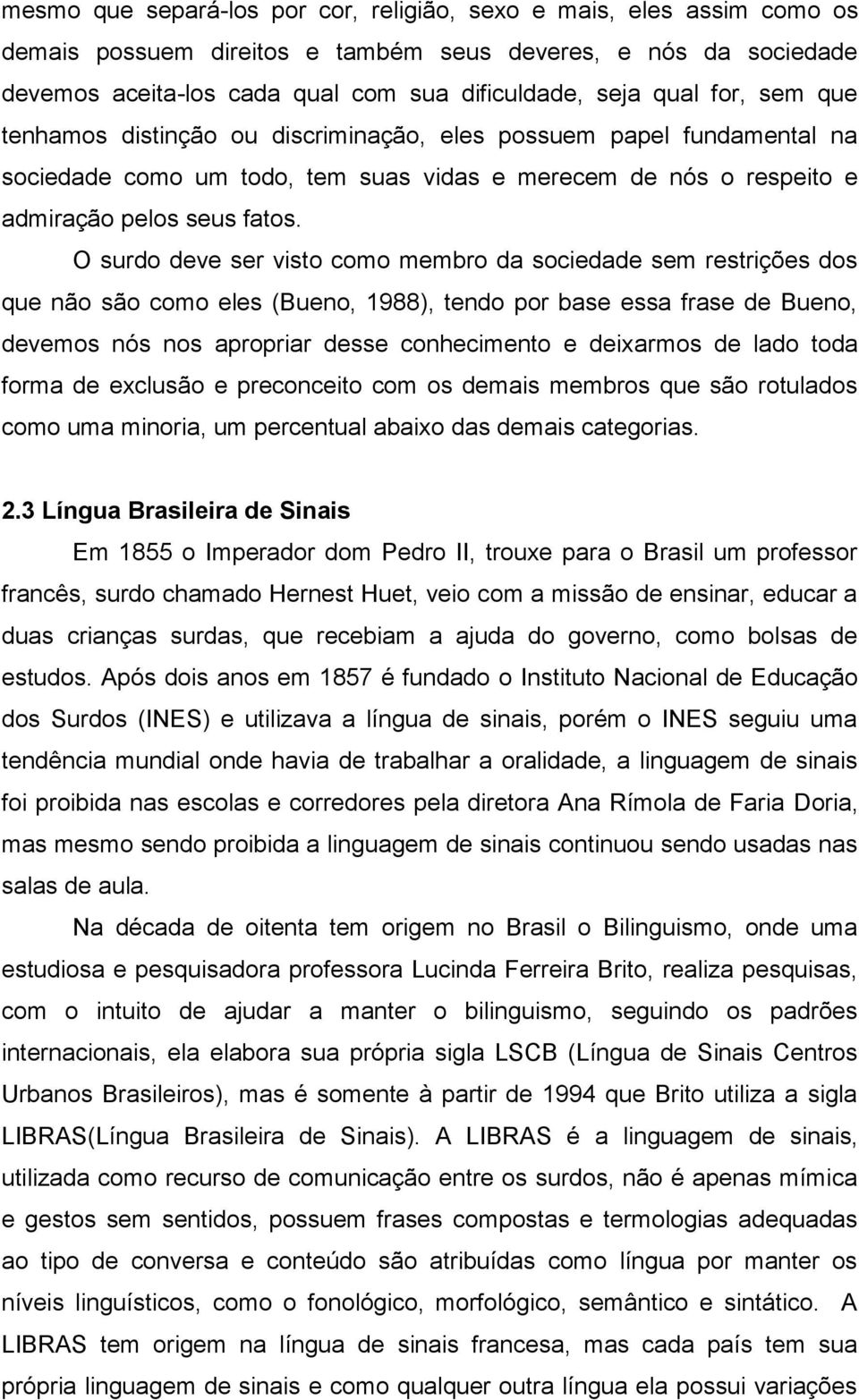 O surdo deve ser visto como membro da sociedade sem restrições dos que não são como eles (Bueno, 1988), tendo por base essa frase de Bueno, devemos nós nos apropriar desse conhecimento e deixarmos de