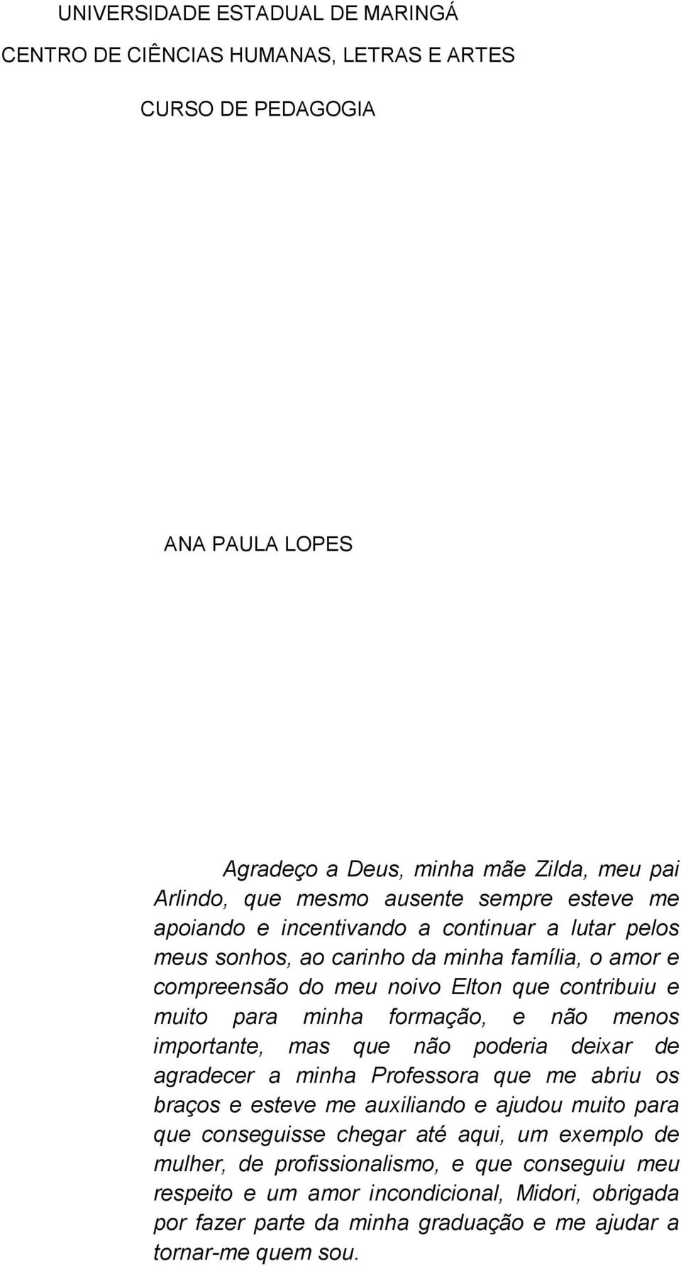 formação, e não menos importante, mas que não poderia deixar de agradecer a minha Professora que me abriu os braços e esteve me auxiliando e ajudou muito para que conseguisse chegar