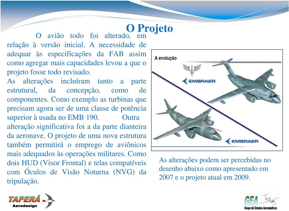 As alterações incluíram tanto a parte estrutural, da concepção, como de componentes. Como exemplo as turbinas que precisam agora ser de uma classe de potência superior à usada no EMB 190.