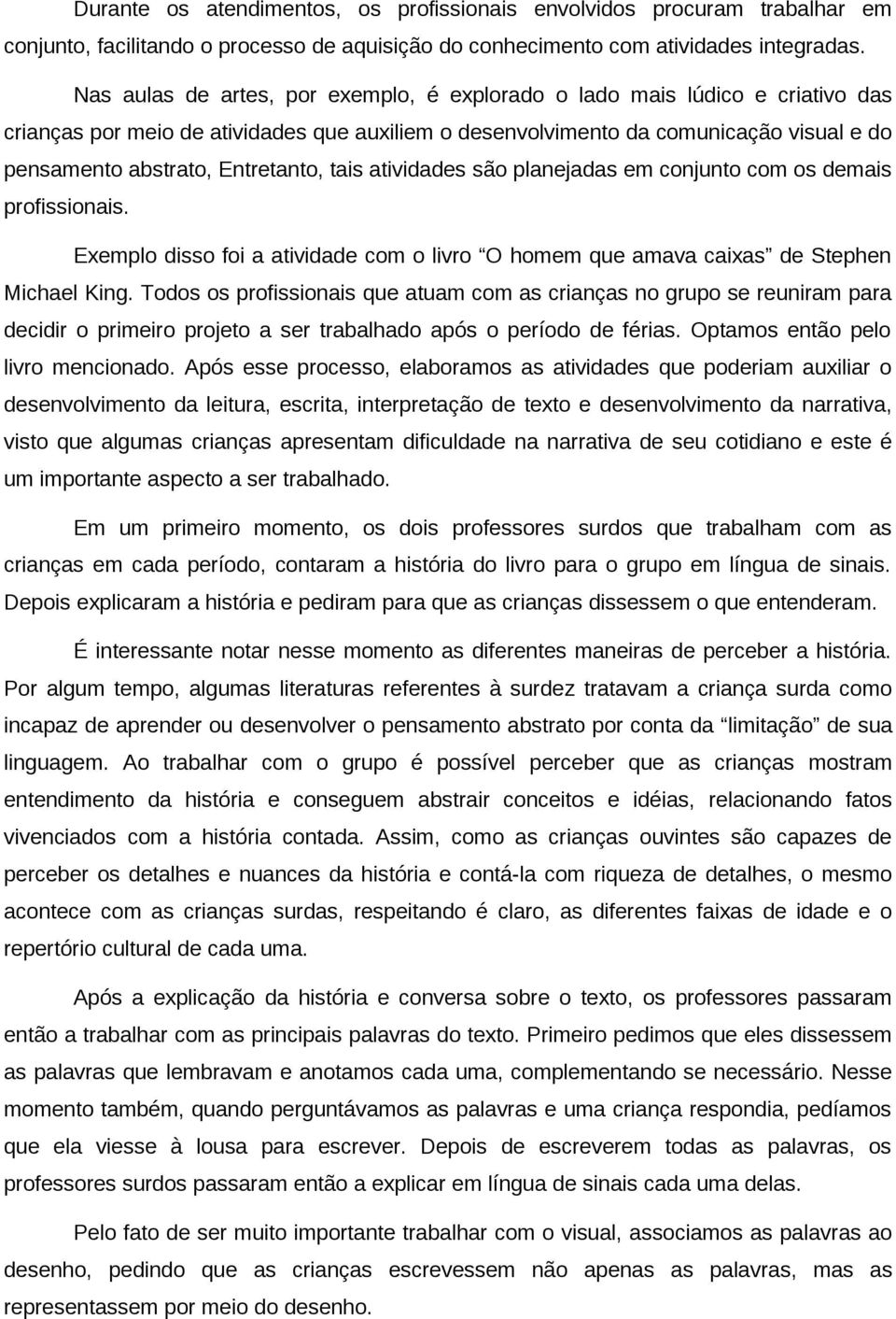 Entretanto, tais atividades são planejadas em conjunto com os demais profissionais. Exemplo disso foi a atividade com o livro O homem que amava caixas de Stephen Michael King.