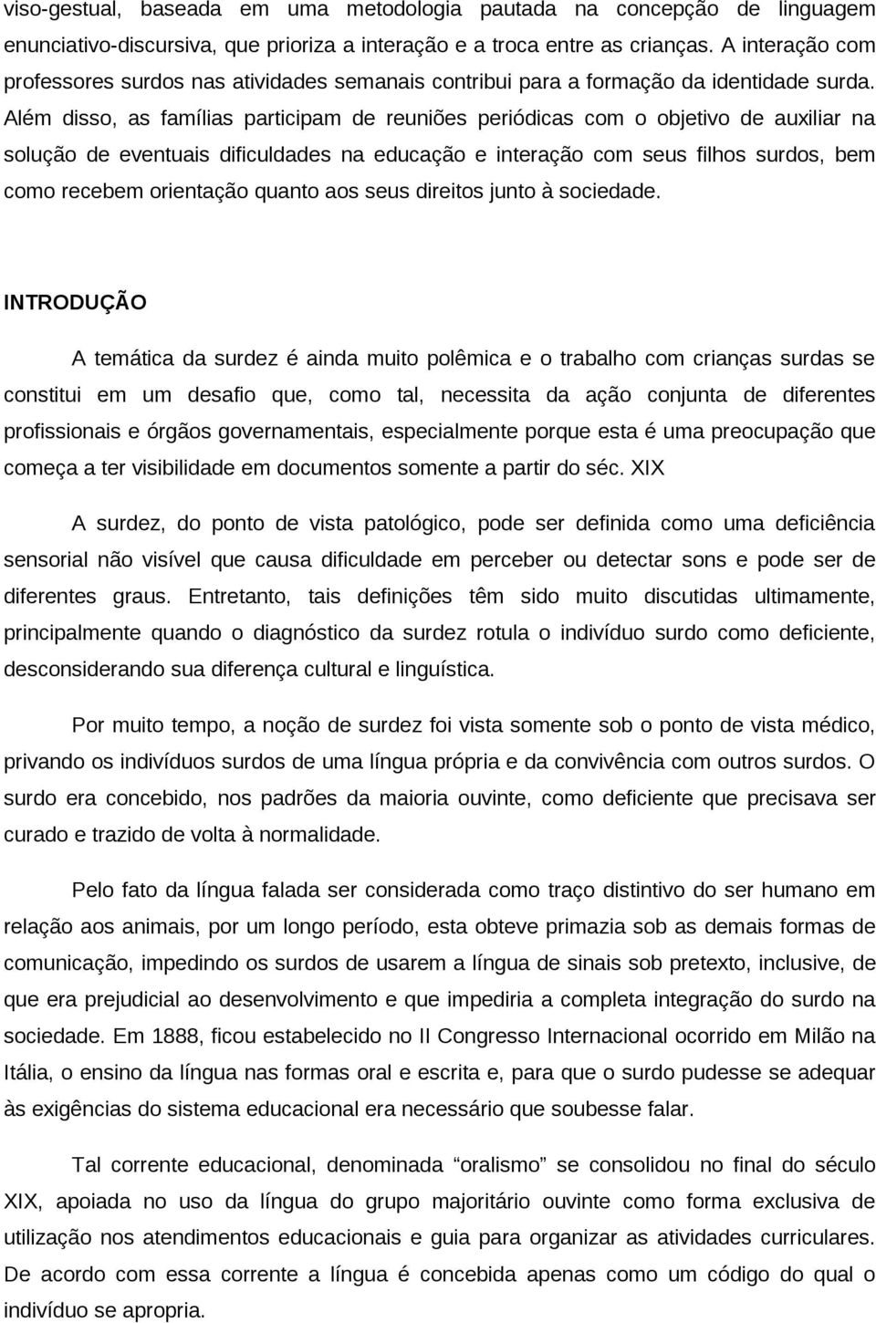 Além disso, as famílias participam de reuniões periódicas com o objetivo de auxiliar na solução de eventuais dificuldades na educação e interação com seus filhos surdos, bem como recebem orientação