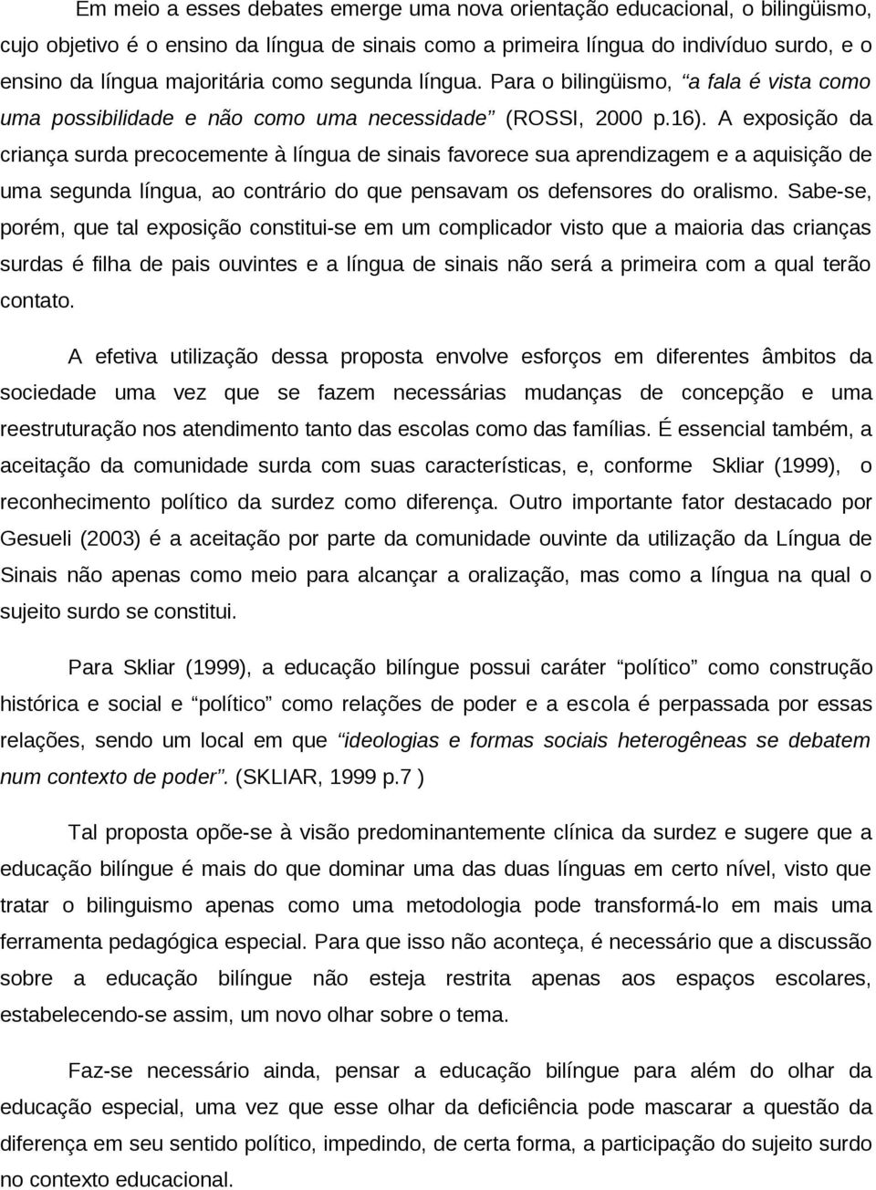 A exposição da criança surda precocemente à língua de sinais favorece sua aprendizagem e a aquisição de uma segunda língua, ao contrário do que pensavam os defensores do oralismo.