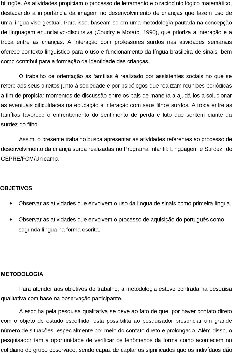 A interação com professores surdos nas atividades semanais oferece contexto linguístico para o uso e funcionamento da língua brasileira de sinais, bem como contribui para a formação da identidade das