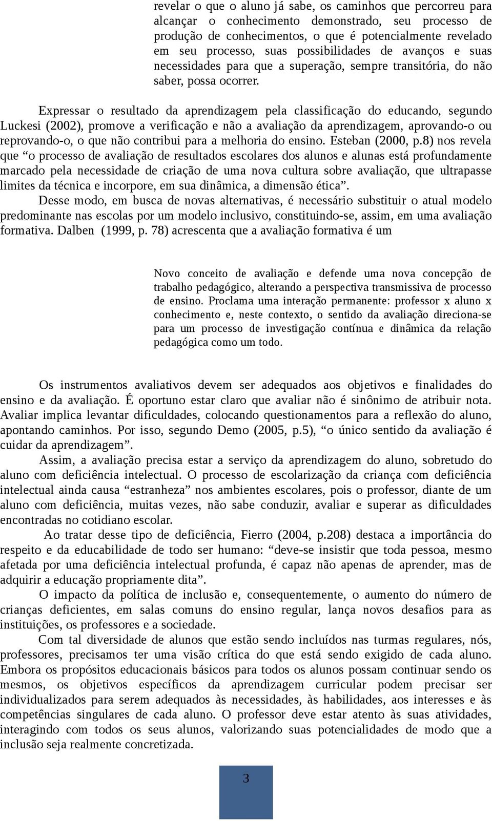 Expressar o resultado da aprendizagem pela classificação do educando, segundo Luckesi (2002), promove a verificação e não a avaliação da aprendizagem, aprovando-o ou reprovando-o, o que não contribui