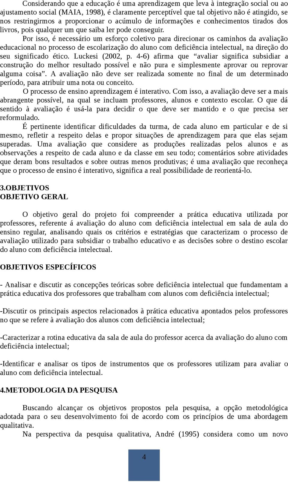 Por isso, é necessário um esforço coletivo para direcionar os caminhos da avaliação educacional no processo de escolarização do aluno com deficiência intelectual, na direção do seu significado ético.