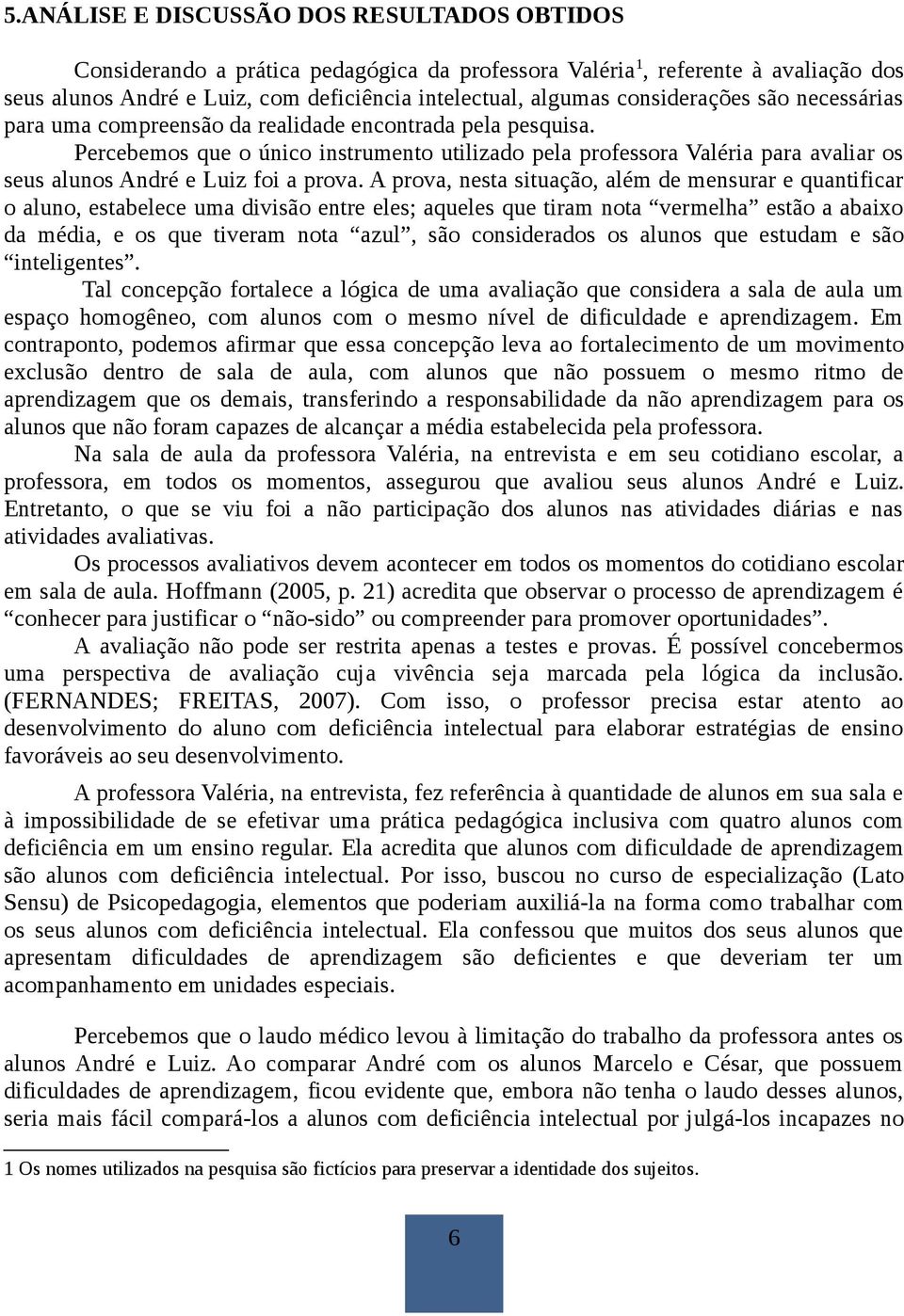 Percebemos que o único instrumento utilizado pela professora Valéria para avaliar os seus alunos André e Luiz foi a prova.