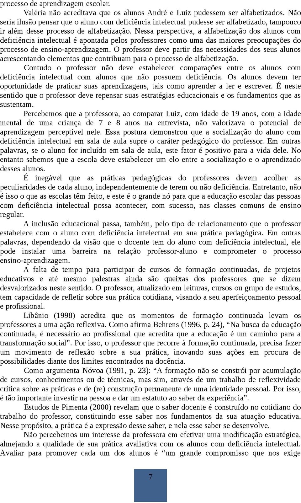 Nessa perspectiva, a alfabetização dos alunos com deficiência intelectual é apontada pelos professores como uma das maiores preocupações do processo de ensino-aprendizagem.