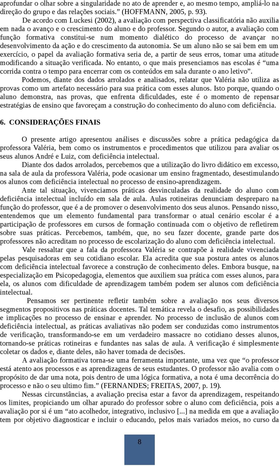 Segundo o autor, a avaliação com função formativa constitui-se num momento dialético do processo de avançar no desenvolvimento da ação e do crescimento da autonomia.