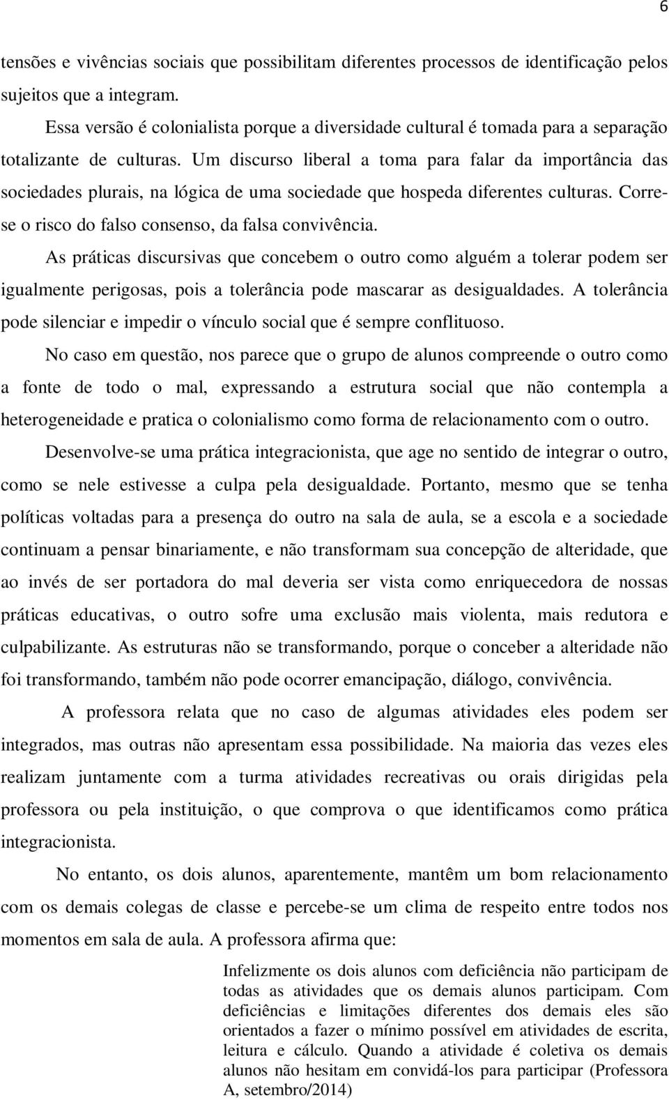 Um discurso liberal a toma para falar da importância das sociedades plurais, na lógica de uma sociedade que hospeda diferentes culturas. Correse o risco do falso consenso, da falsa convivência.