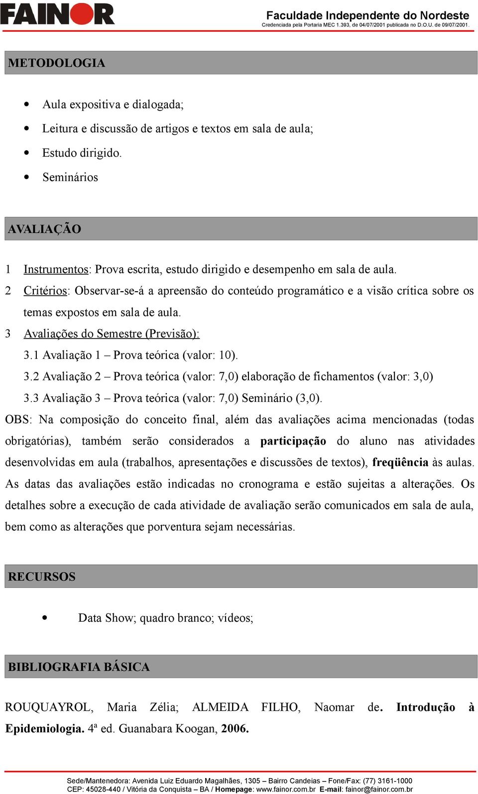 2 Critérios: Observar-se-á a apreensão do conteúdo programático e a visão crítica sobre os temas expostos em sala de aula. 3 Avaliações do Semestre (Previsão): 3.