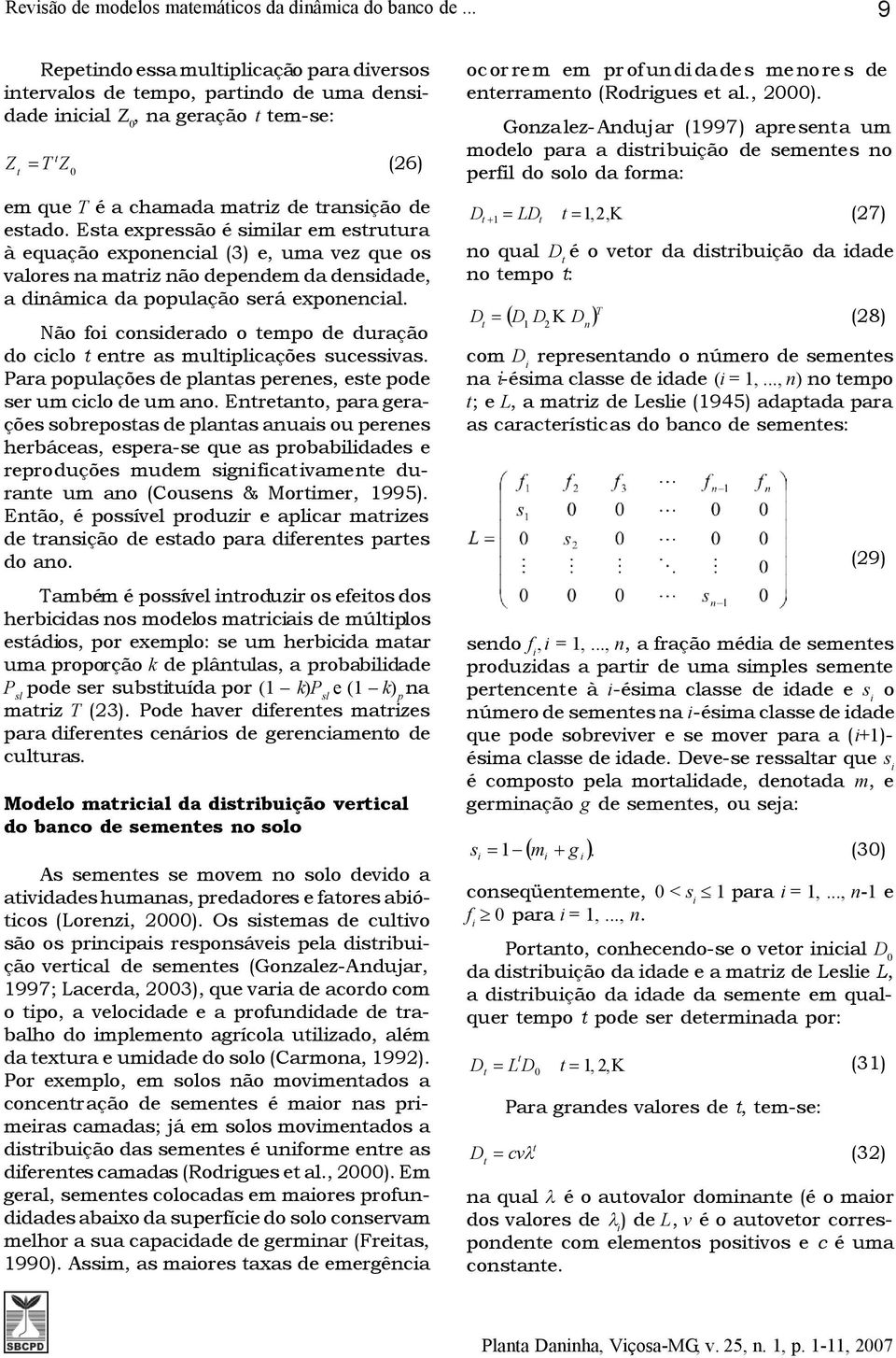 Esa expressão é similar em esruura à equação exponencial (3) e, uma vez que os valores na mariz não dependem da densidade, a dinâmica da população será exponencial.