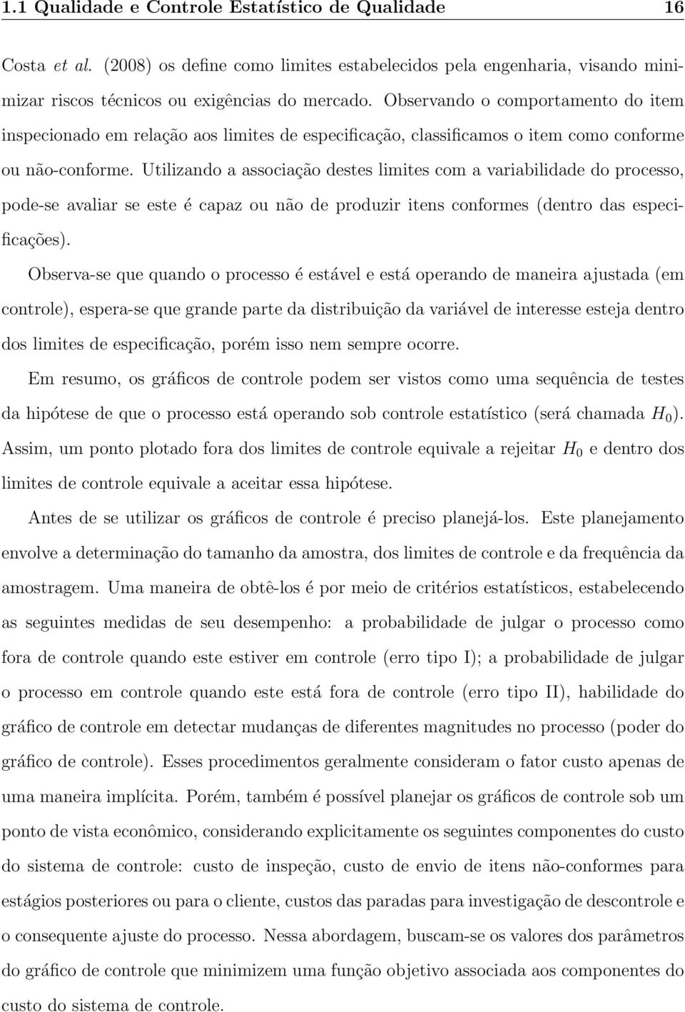 Utilizando a associação destes limites com a variabilidade do processo, pode-se avaliar se este é capaz ou não de produzir itens conformes (dentro das especificações).