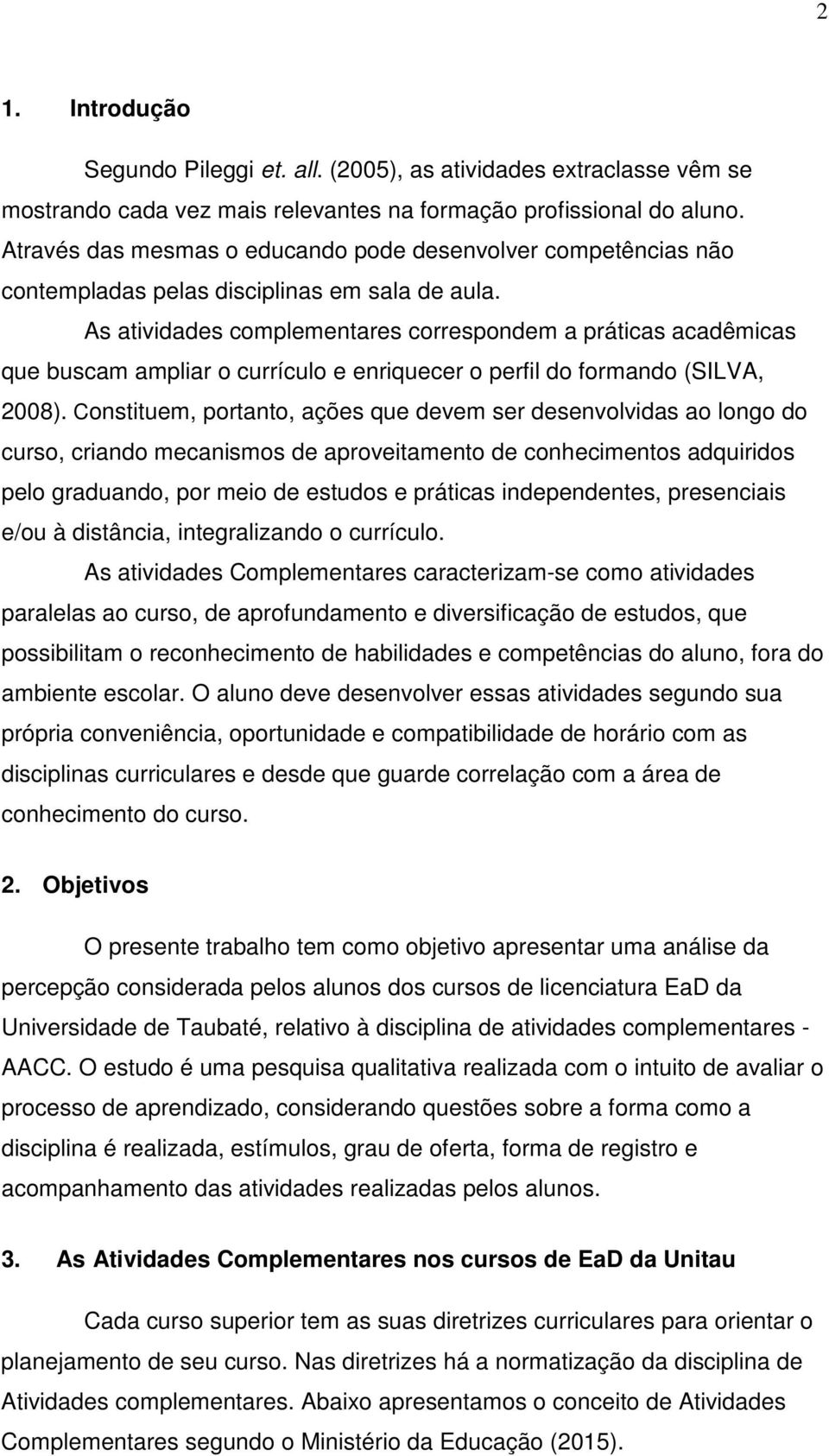 As atividades complementares correspondem a práticas acadêmicas que buscam ampliar o currículo e enriquecer o perfil do formando (SILVA, 2008).