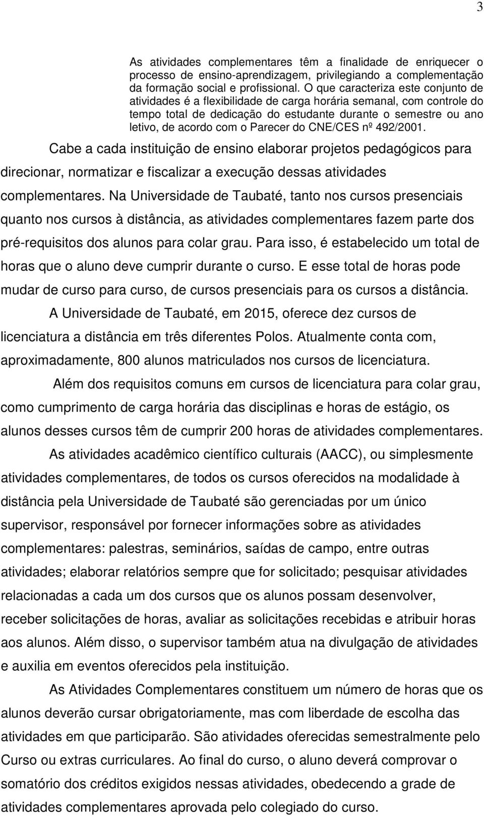 Parecer do CNE/CES nº 492/2001. Cabe a cada instituição de ensino elaborar projetos pedagógicos para direcionar, normatizar e fiscalizar a execução dessas atividades complementares.