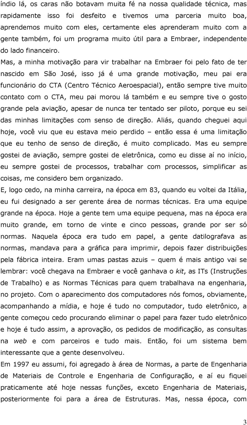 Mas, a minha motivação para vir trabalhar na Embraer foi pelo fato de ter nascido em São José, isso já é uma grande motivação, meu pai era funcionário do CTA (Centro Técnico Aeroespacial), então