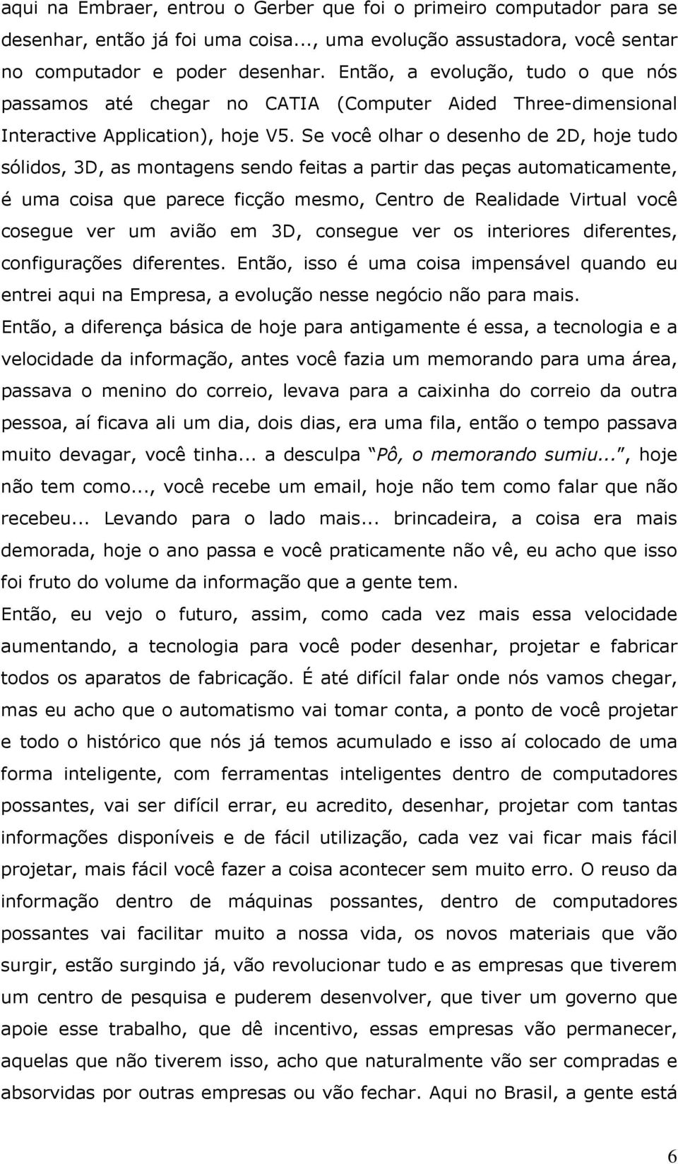 Se você olhar o desenho de 2D, hoje tudo sólidos, 3D, as montagens sendo feitas a partir das peças automaticamente, é uma coisa que parece ficção mesmo, Centro de Realidade Virtual você cosegue ver