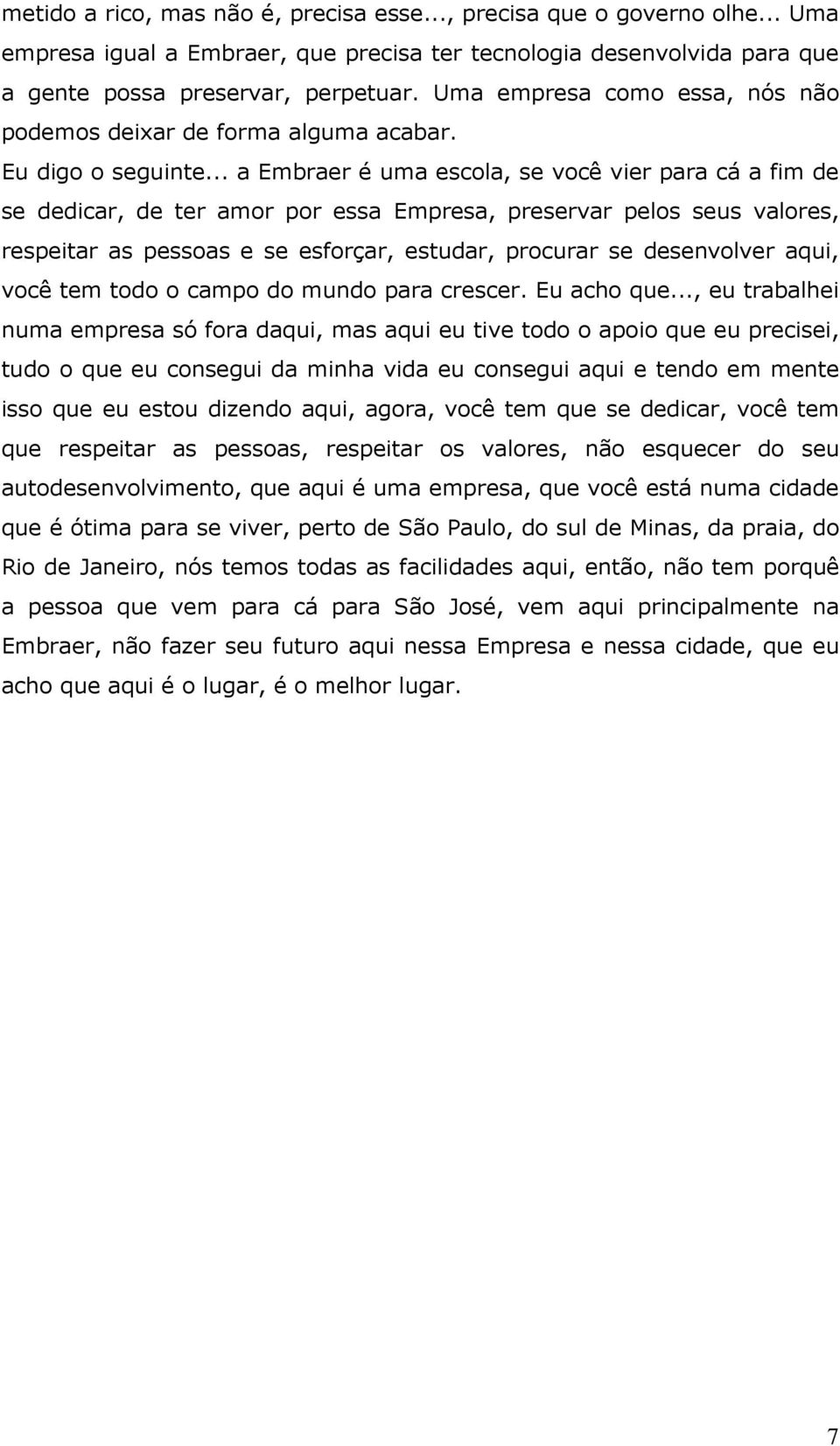 .. a Embraer é uma escola, se você vier para cá a fim de se dedicar, de ter amor por essa Empresa, preservar pelos seus valores, respeitar as pessoas e se esforçar, estudar, procurar se desenvolver