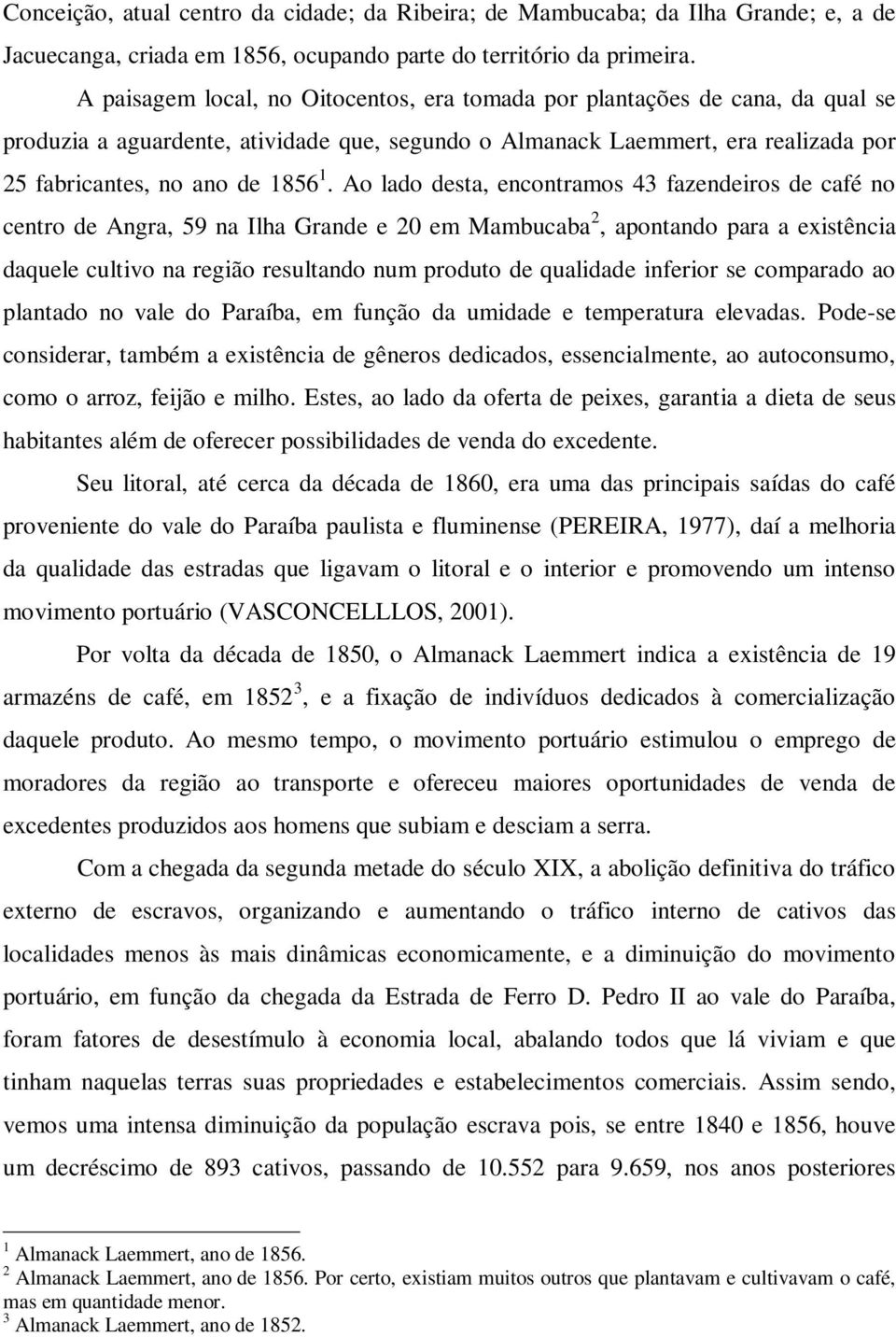 Ao lado desta, encontramos 43 fazendeiros de café no centro de Angra, 59 na Ilha Grande e 20 em Mambucaba 2, apontando para a existência daquele cultivo na região resultando num produto de qualidade