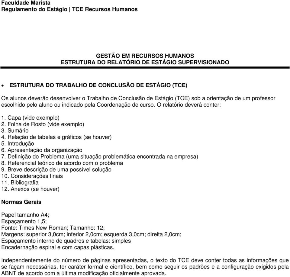 Relação de tabelas e gráficos (se houver) 5. Introdução 6. Apresentação da organização 7. Definição do Problema (uma situação problemática encontrada na empresa) 8.