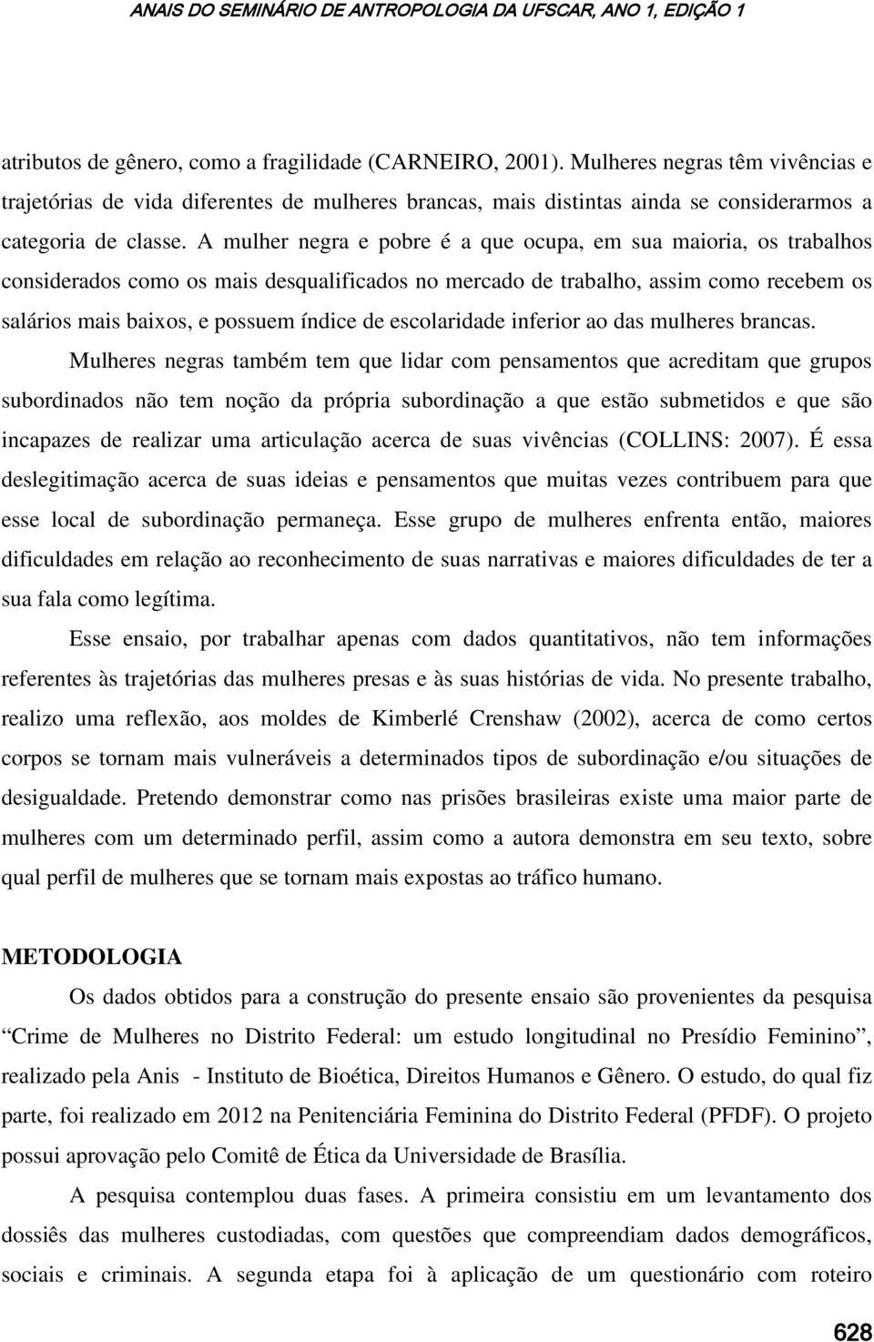 A mulher negra e pobre é a que ocupa, em sua maioria, os trabalhos considerados como os mais desqualificados no mercado de trabalho, assim como recebem os salários mais baixos, e possuem índice de