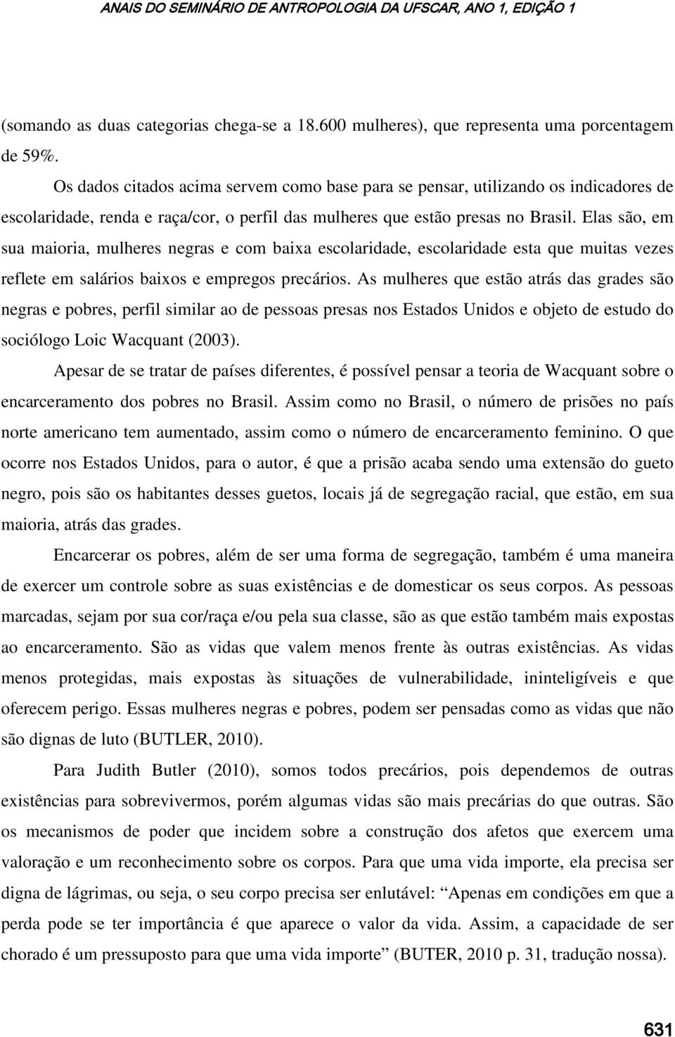 Elas são, em sua maioria, mulheres negras e com baixa escolaridade, escolaridade esta que muitas vezes reflete em salários baixos e empregos precários.