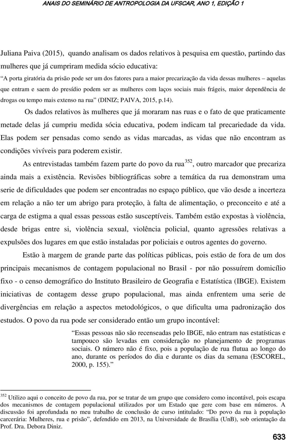 (DINIZ; PAIVA, 2015, p.14). Os dados relativos às mulheres que já moraram nas ruas e o fato de que praticamente metade delas já cumpriu medida sócia educativa, podem indicam tal precariedade da vida.