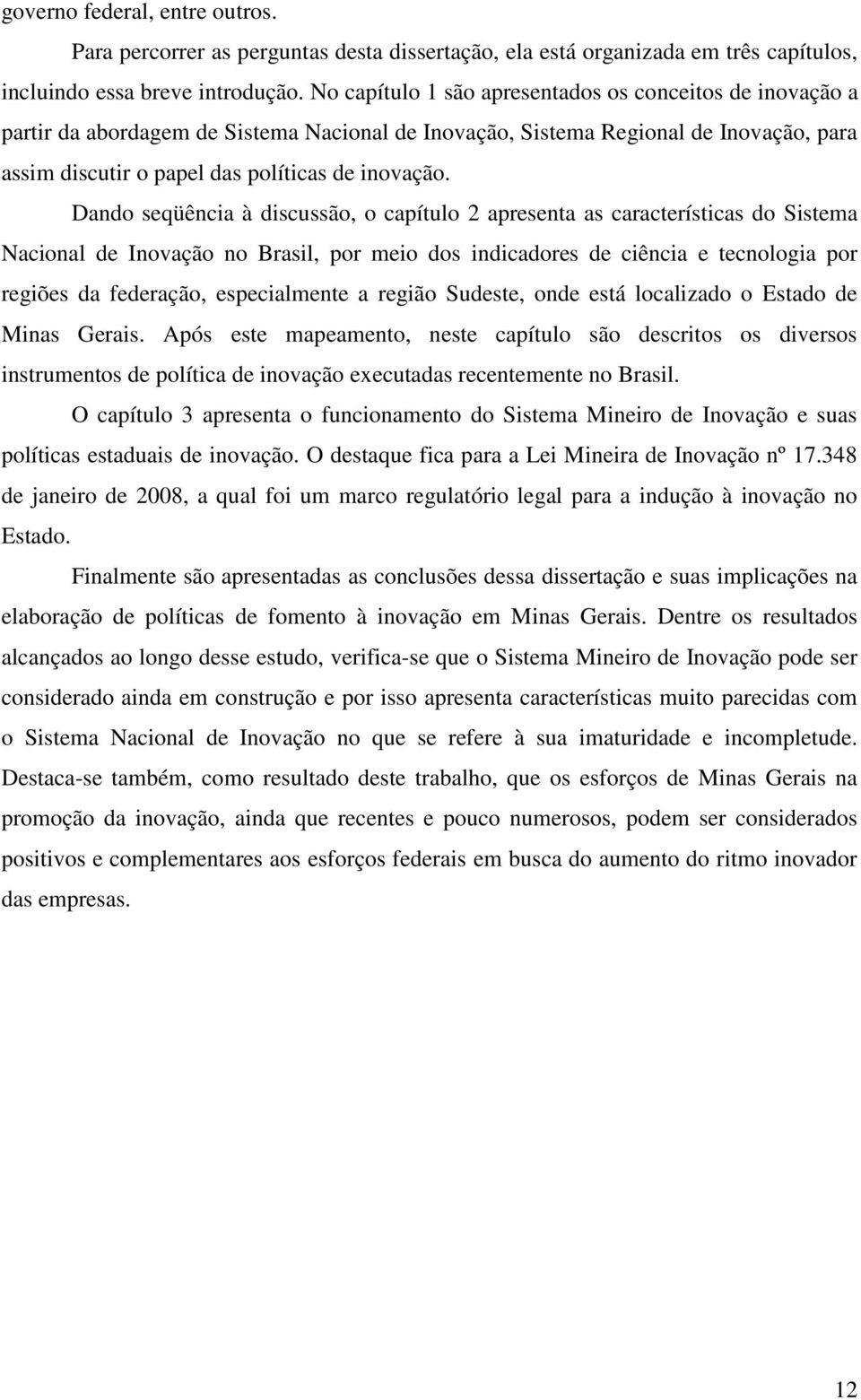 Dando seqüência à discussão, o capítulo 2 apresenta as características do Sistema Nacional de Inovação no Brasil, por meio dos indicadores de ciência e tecnologia por regiões da federação,