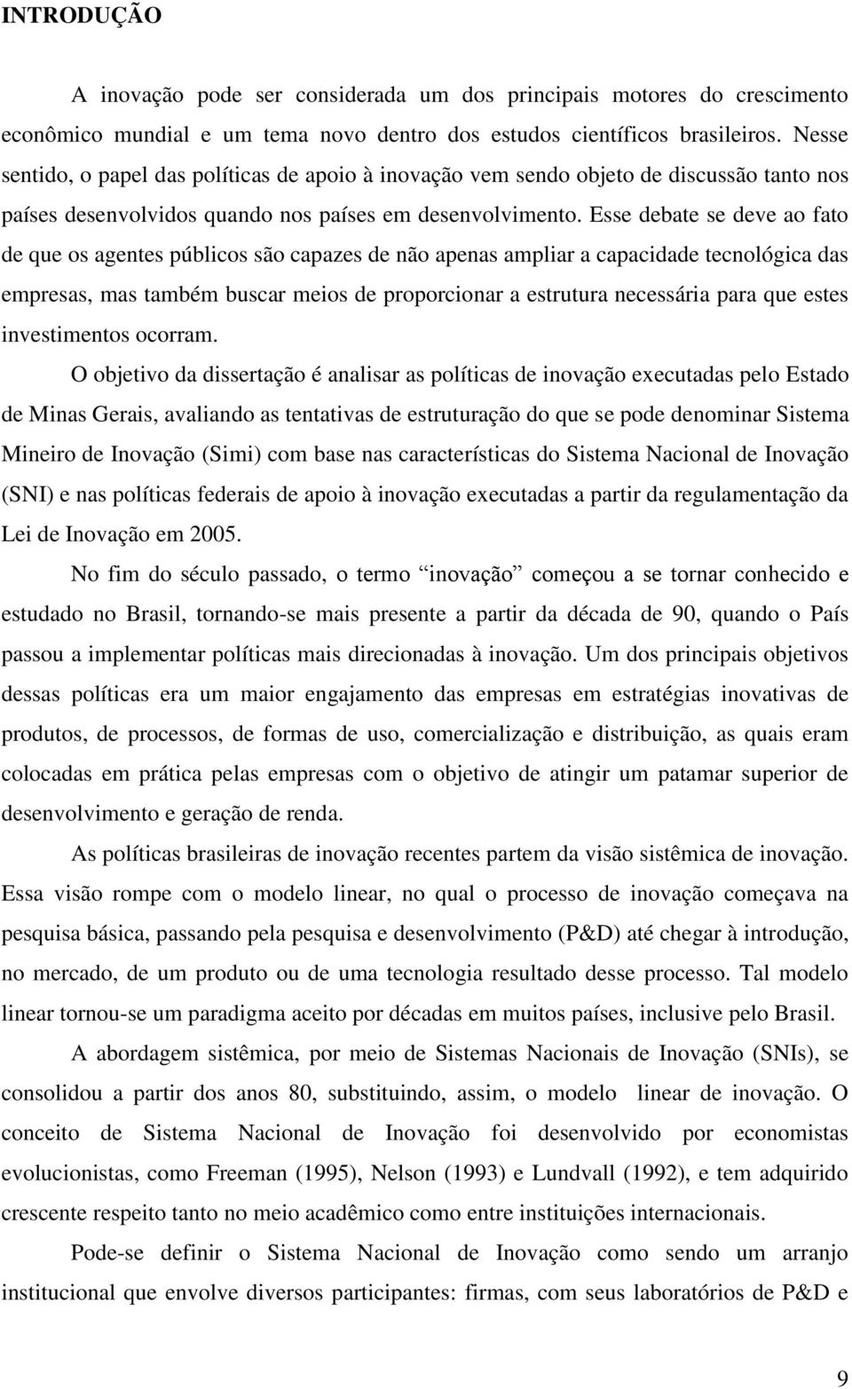 Esse debate se deve ao fato de que os agentes públicos são capazes de não apenas ampliar a capacidade tecnológica das empresas, mas também buscar meios de proporcionar a estrutura necessária para que