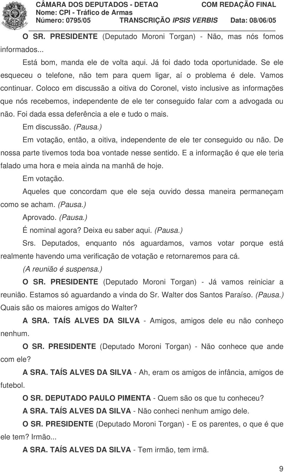 Coloco em discussão a oitiva do Coronel, visto inclusive as informações que nós recebemos, independente de ele ter conseguido falar com a advogada ou não. Foi dada essa deferência a ele e tudo o mais.