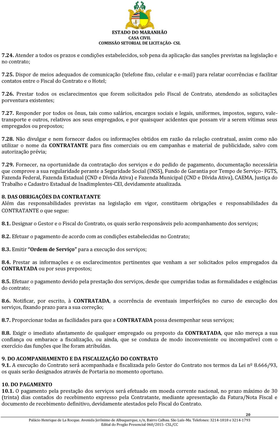 Prestar todos os esclarecimentos que forem solicitados pelo Fiscal de Contrato, atendendo as solicitações porventura existentes; 7.27.