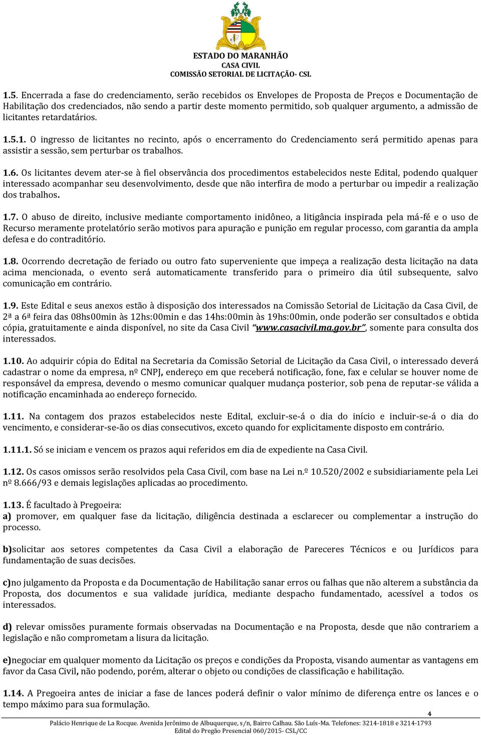 5.1. O ingresso de licitantes no recinto, após o encerramento do Credenciamento será permitido apenas para assistir a sessão, sem perturbar os trabalhos. 1.6.