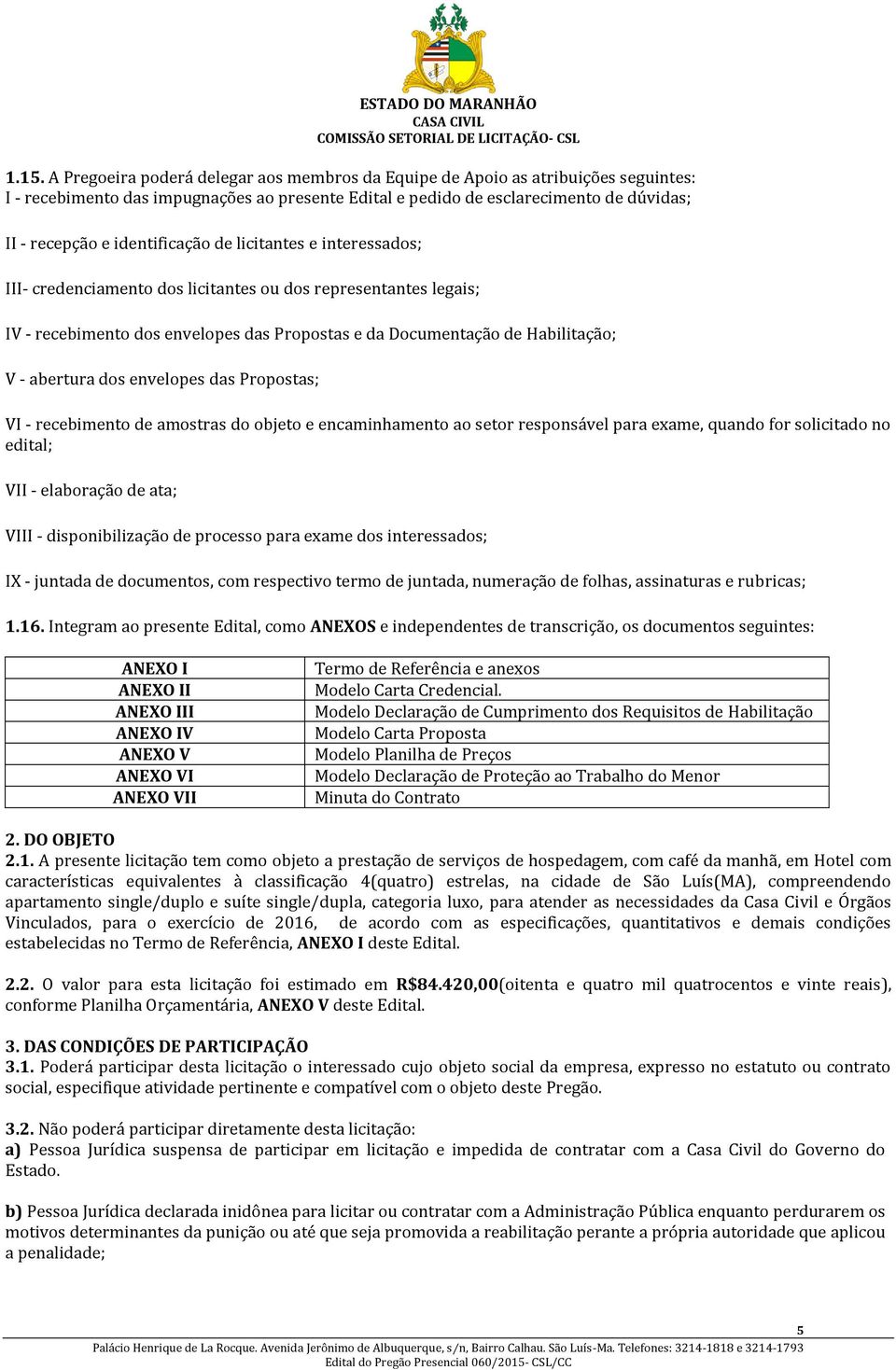 abertura dos envelopes das Propostas; VI - recebimento de amostras do objeto e encaminhamento ao setor responsável para exame, quando for solicitado no edital; VII - elaboração de ata; VIII -