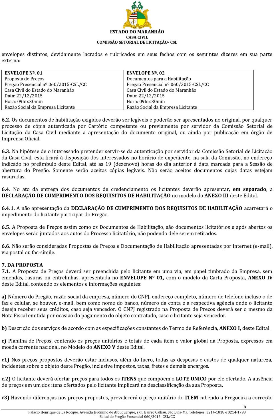 02 Documentos para a Habilitação Pregão Presencial nº 060/2015-CSL/CC Casa Civil do Estado do Maranhão Data: 22/12/2015 Hora: 09hrs30min Razão Social da Empresa Licitante 6.2. Os documentos de