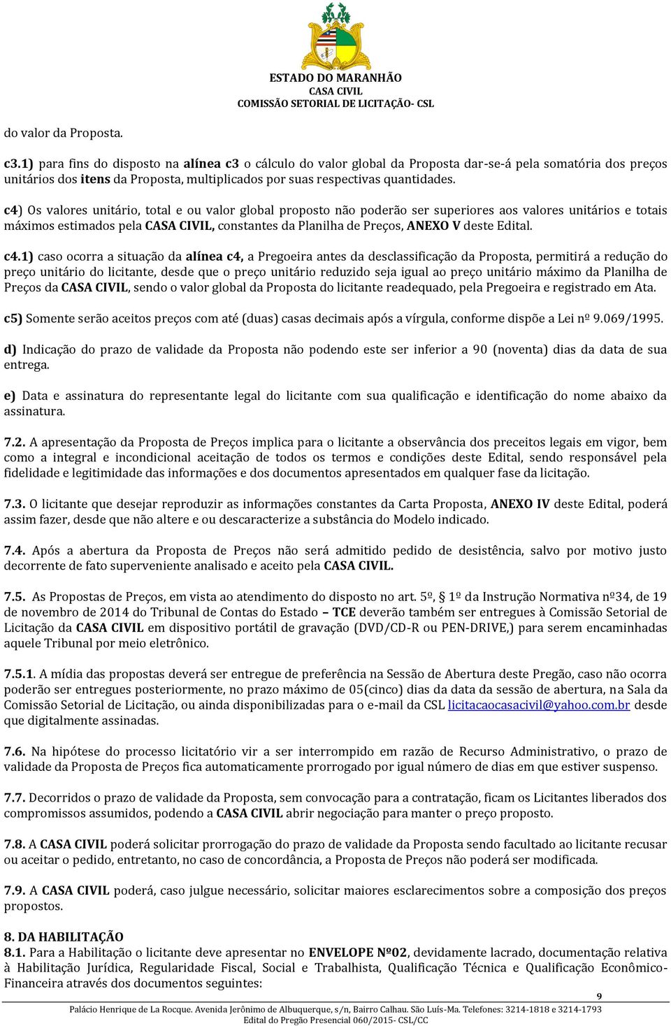 c4) Os valores unitário, total e ou valor global proposto não poderão ser superiores aos valores unitários e totais máximos estimados pela, constantes da Planilha de Preços, ANEXO V deste Edital. c4.