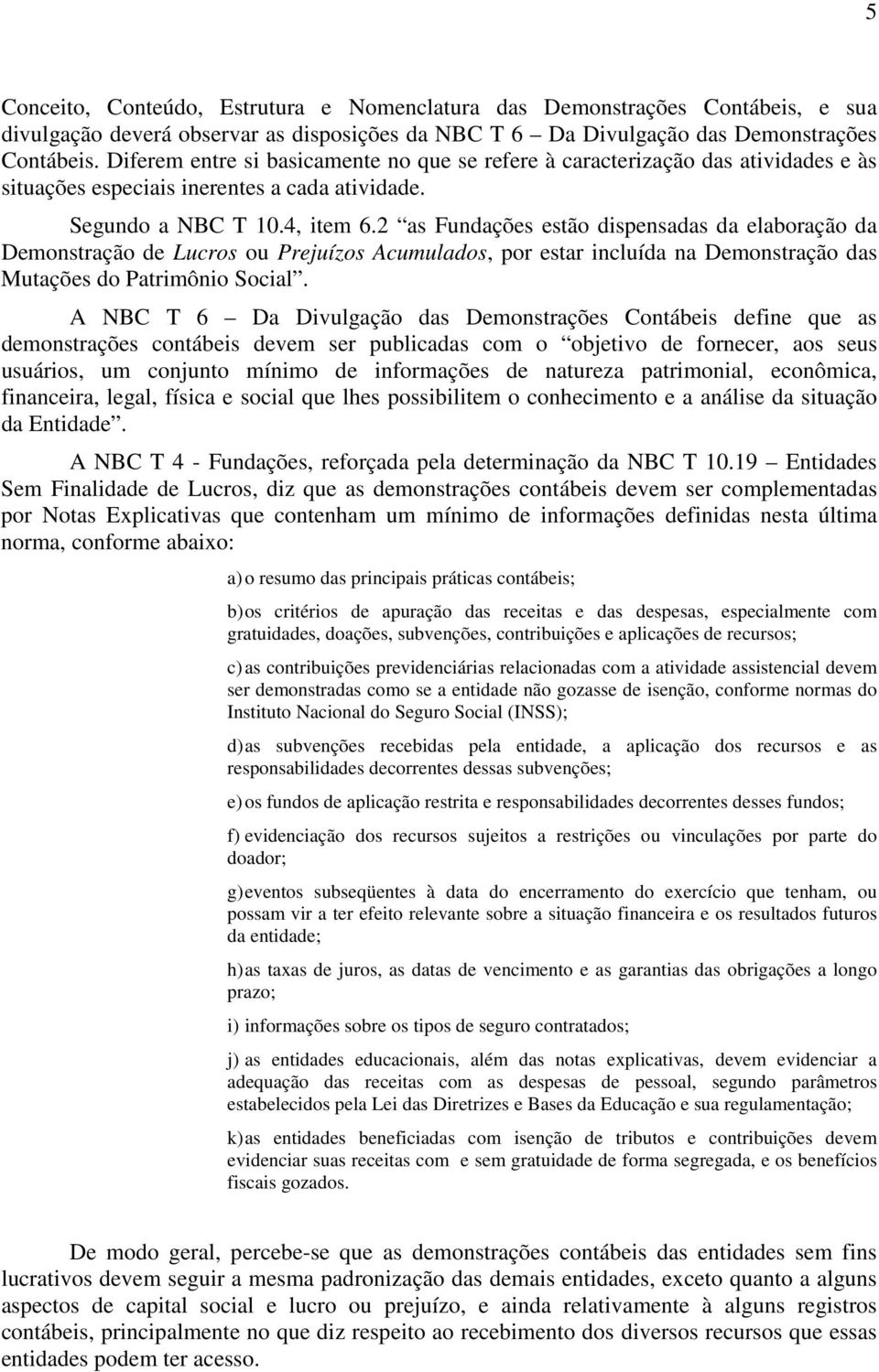 2 as Fundações estão dispensadas da elaboração da Demonstração de Lucros ou Prejuízos Acumulados, por estar incluída na Demonstração das Mutações do Patrimônio Social.