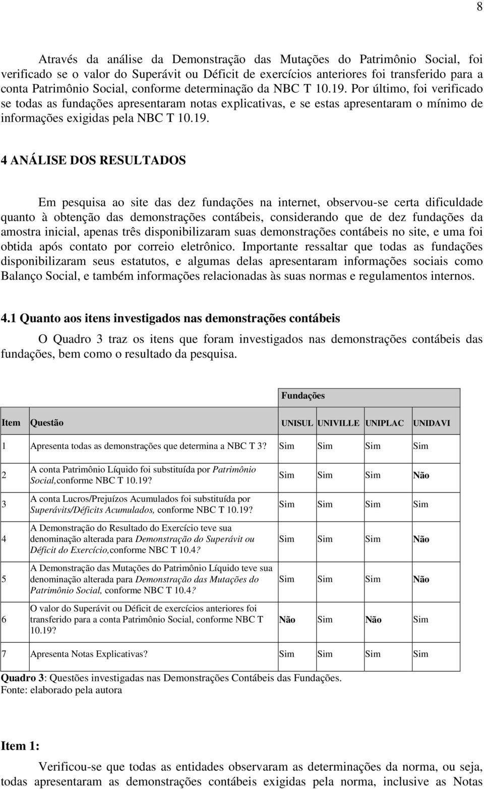 Por último, foi verificado se todas as fundações apresentaram notas explicativas, e se estas apresentaram o mínimo de informações exigidas pela NBC T 10.19.