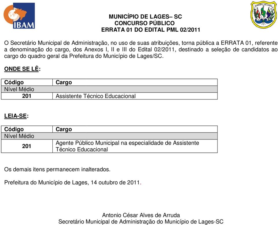 ONDE SE LÊ: Código Cargo Nível Médio 201 Assistente Técnico Educacional MUNICÍPIO DE LAGES SC CONCURSO PÚBLICO ERRATA 01 DO EDITAL PML 02/2011 LEIA-SE: Código Nível Médio 201