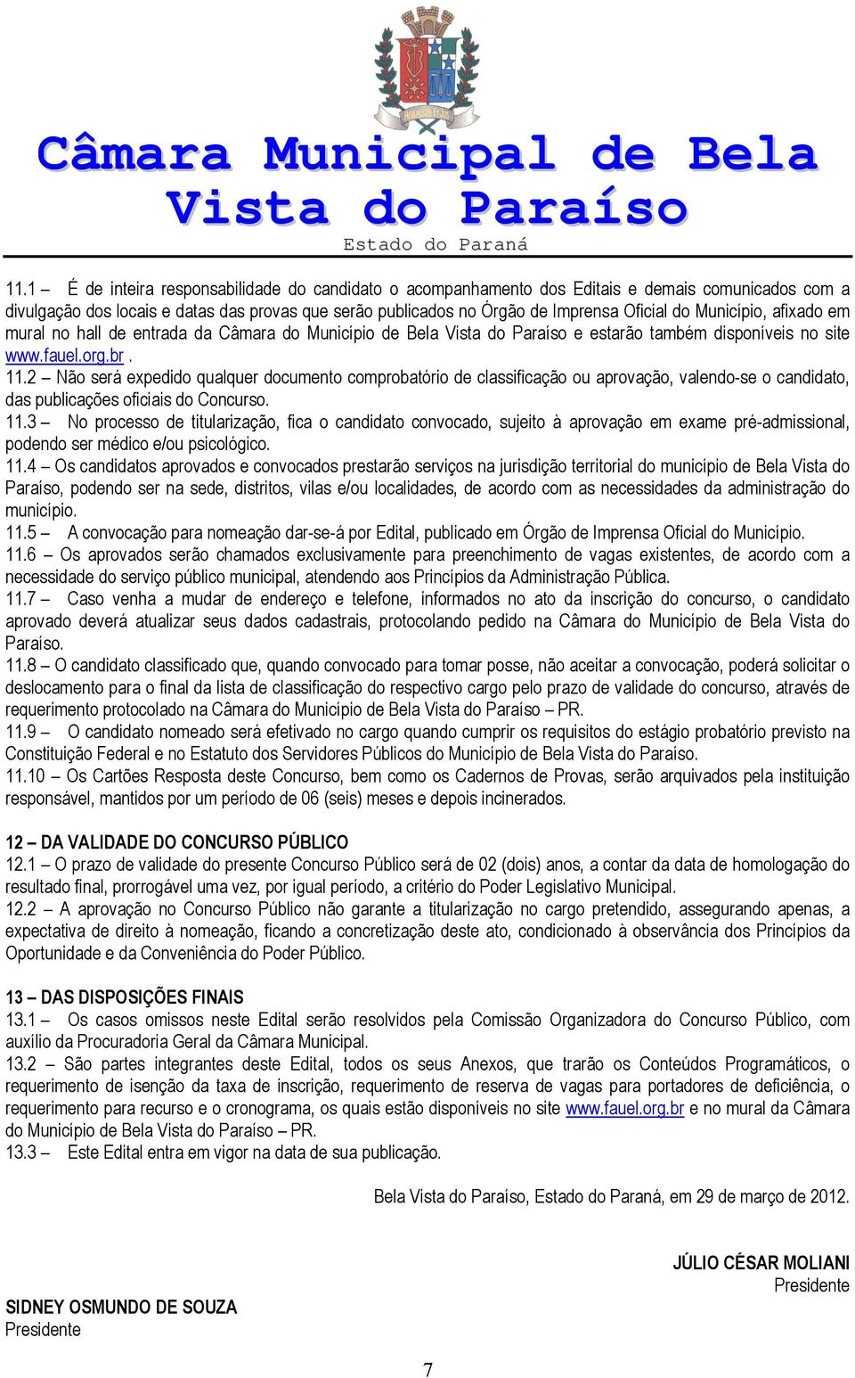 2 Não será expedido qualquer documento comprobatório de classificação ou aprovação, valendo-se o candidato, das publicações oficiais do Concurso. 11.