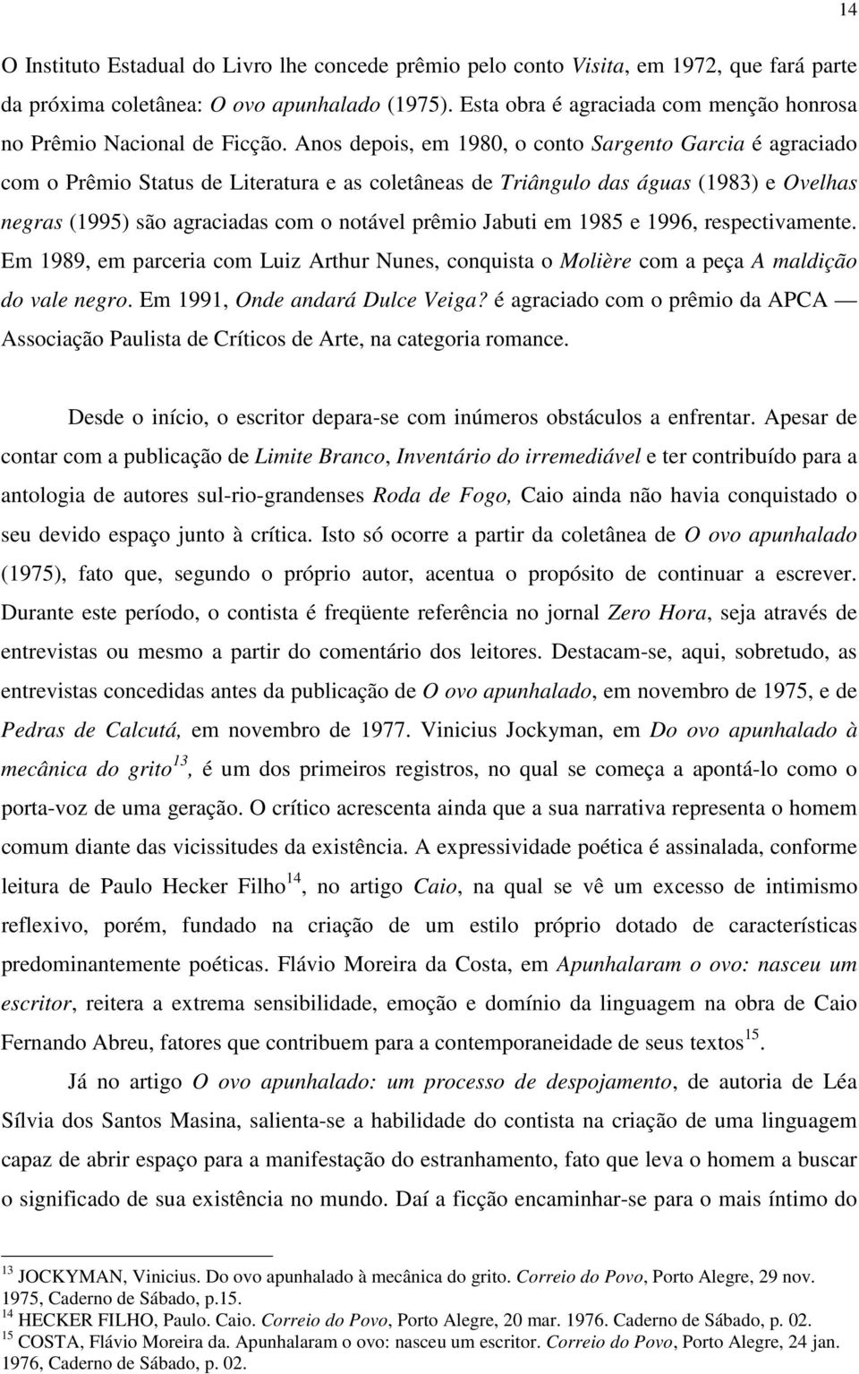 Anos depois, em 1980, o conto Sargento Garcia é agraciado com o Prêmio Status de Literatura e as coletâneas de Triângulo das águas (1983) e Ovelhas negras (1995) são agraciadas com o notável prêmio